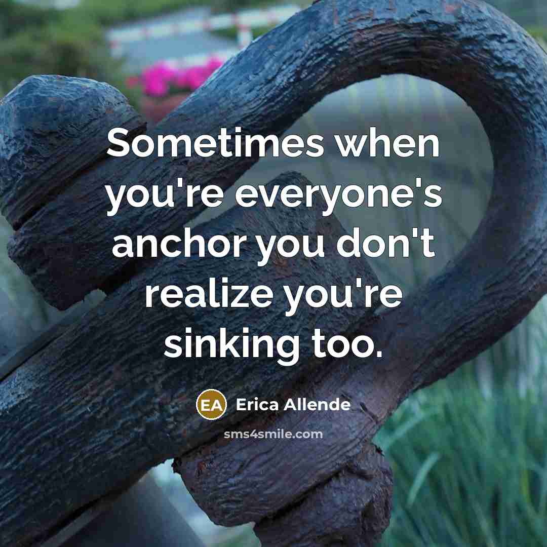 “Sometimes when you're everyone's anchor you don't realize you're sinking…” quote by Erica Allende