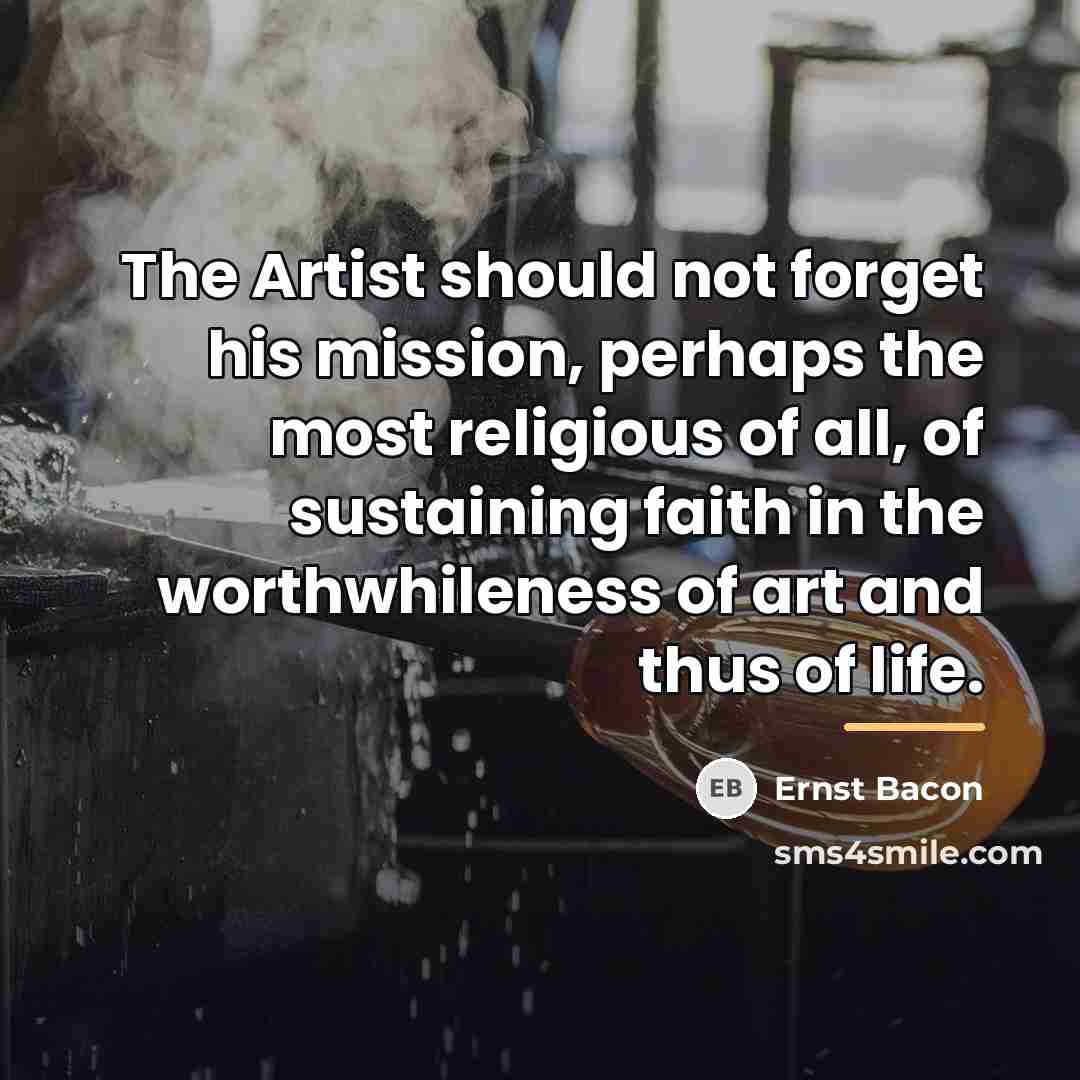 “The Artist should not forget his mission, perhaps the most…” quote by Ernst Bacon