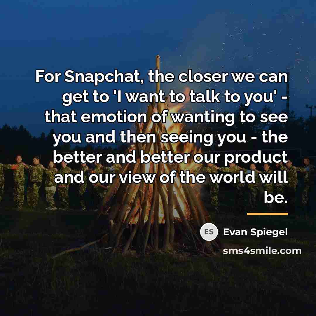 “For Snapchat, the closer we can get to 'I want…” quote by Evan Spiegel
