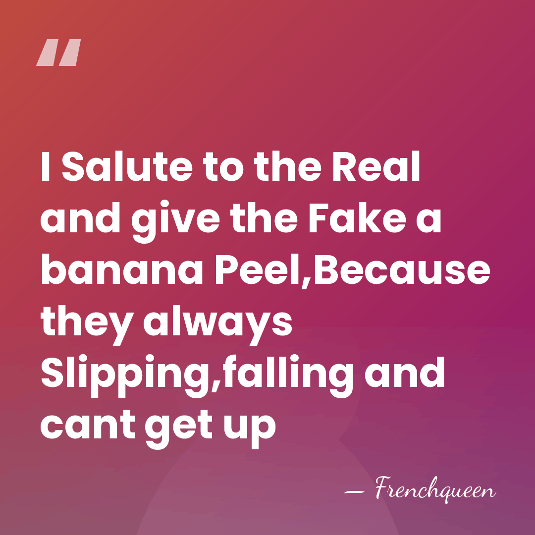 I Salute to the Real and give the Fake a banana Peel,Because&hellip; - Frenchqueen