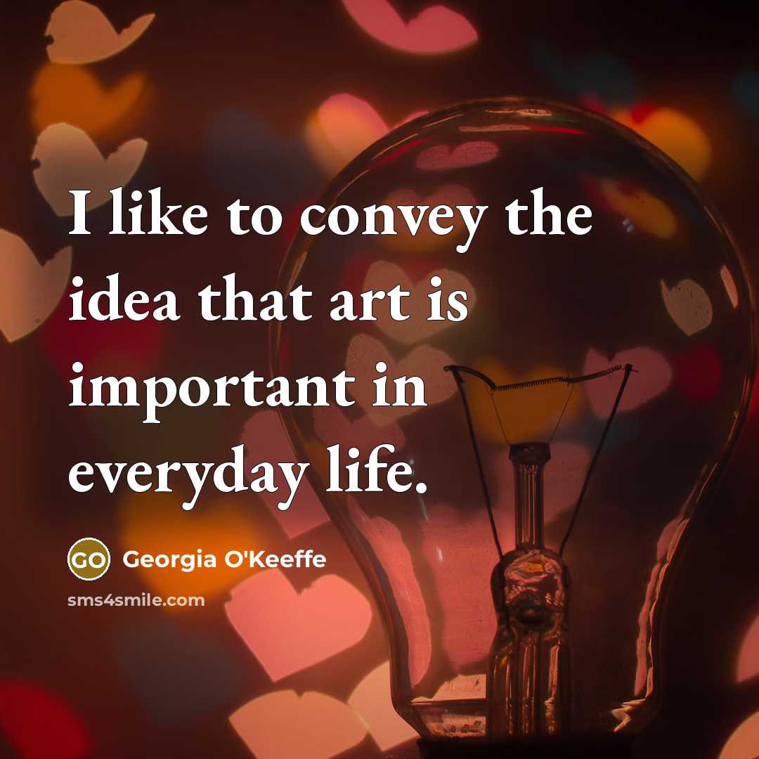 “I like to convey the idea that art is important…” quote by Georgia O'Keeffe