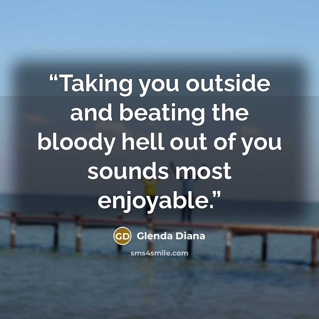 “Taking you outside and beating the bloody hell out of you sounds most enjoyable.” quote by Glenda Diana