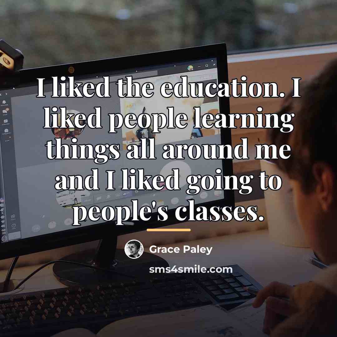 “I liked the education. I liked people learning things all…” quote by Grace Paley