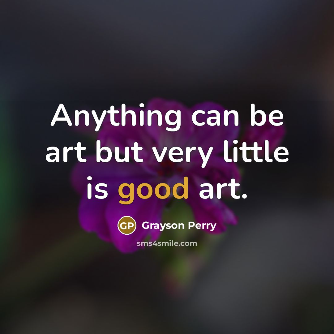 “Anything can be art but very little is good art.…” quote by Grayson Perry