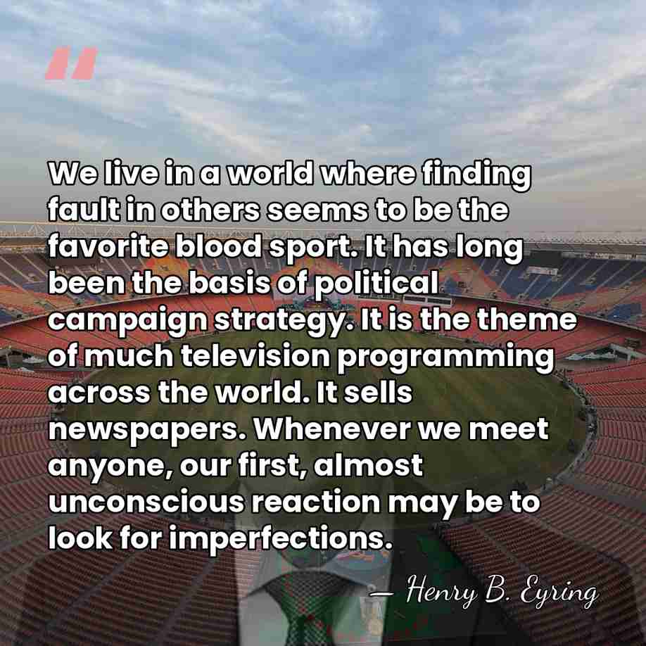 We live in a world where finding fault in others seems to&hellip; - Henry B. Eyring