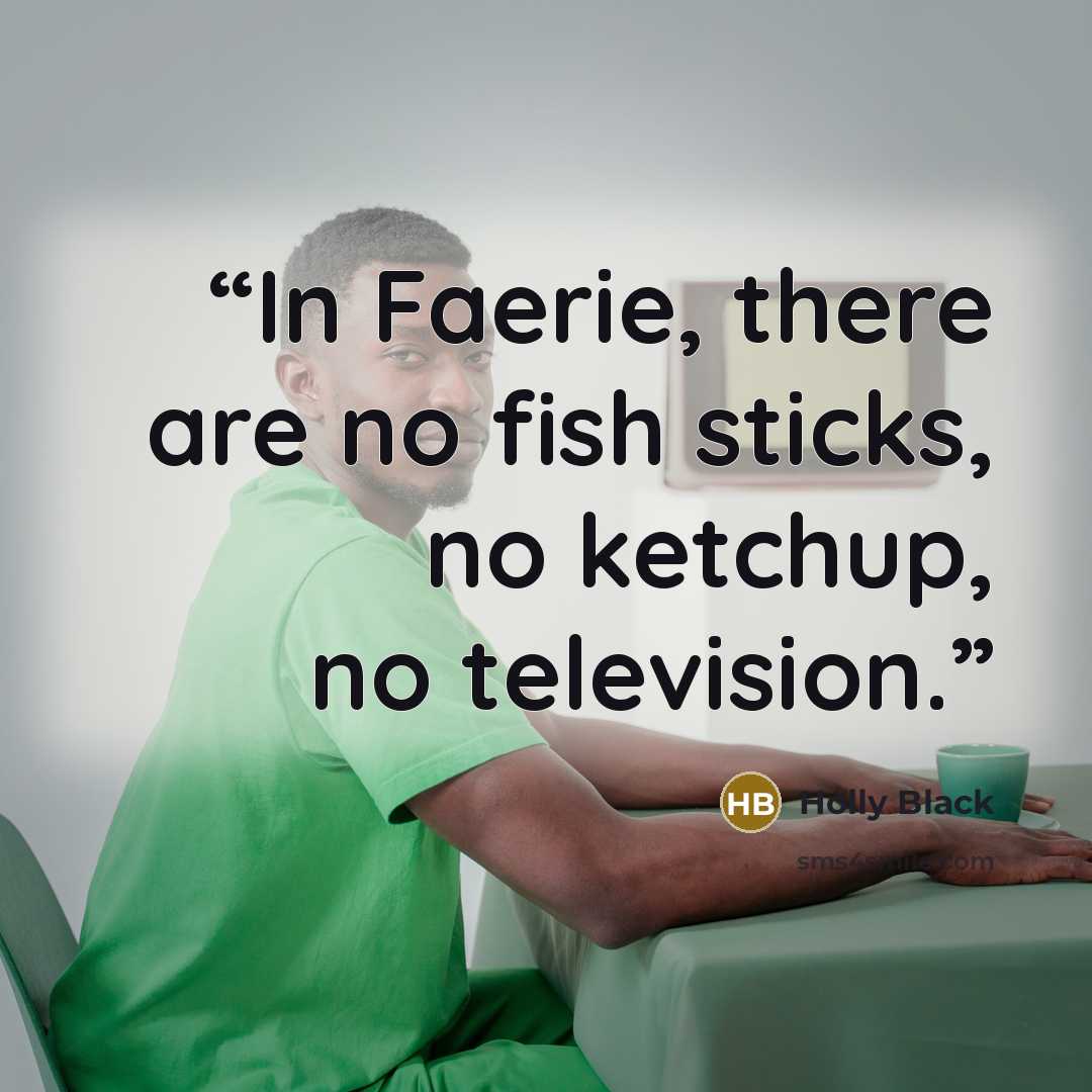 “In Faerie, there are no fish sticks, no ketchup, no television.” quote by Holly Black