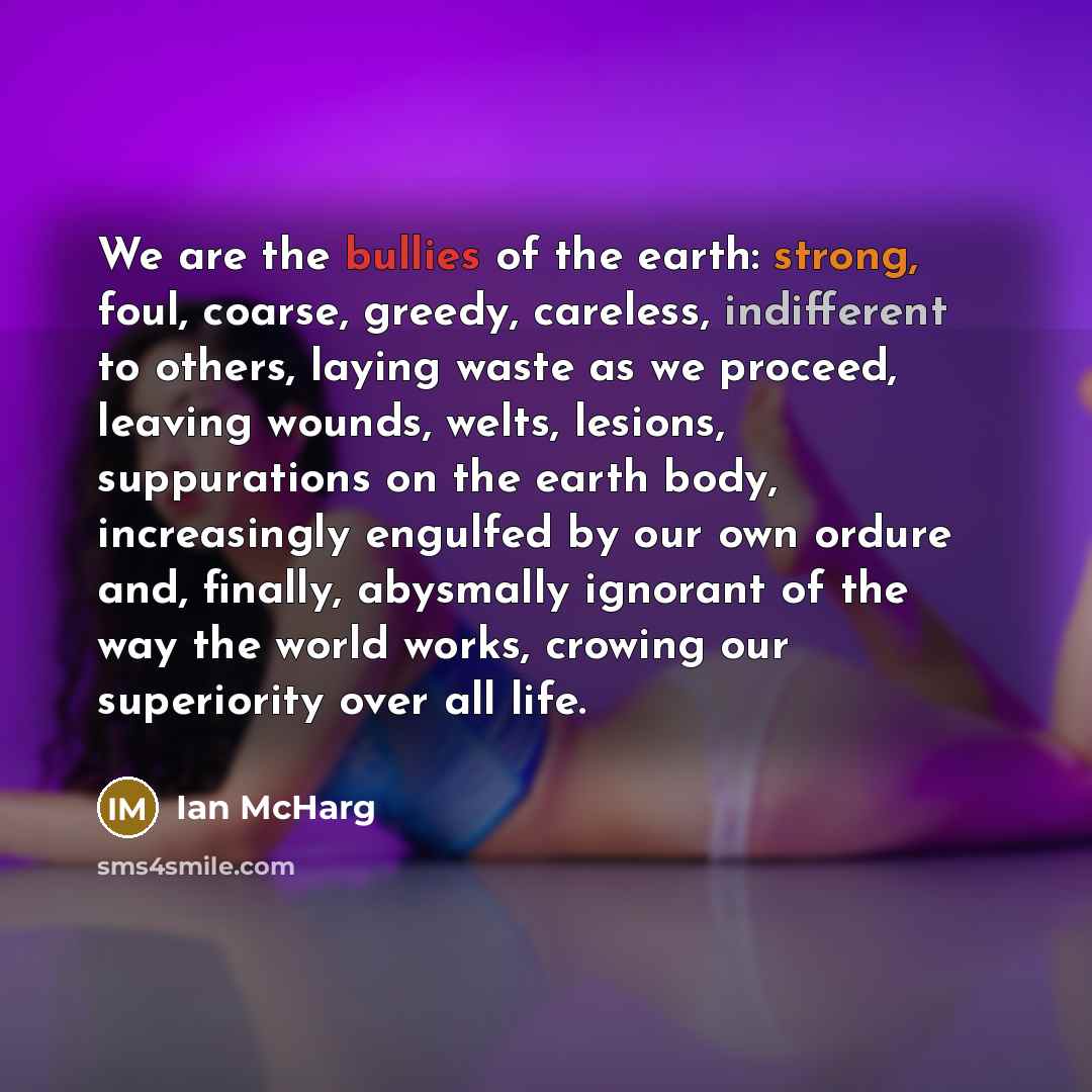 “We are the bullies of the earth: strong, foul, coarse,…” quote by Ian McHarg