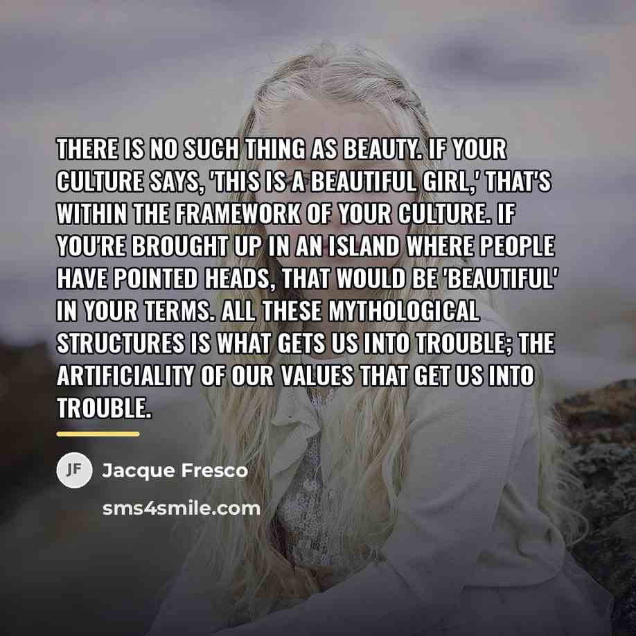 “There is no such thing as beauty. If your culture…” quote by Jacque Fresco
