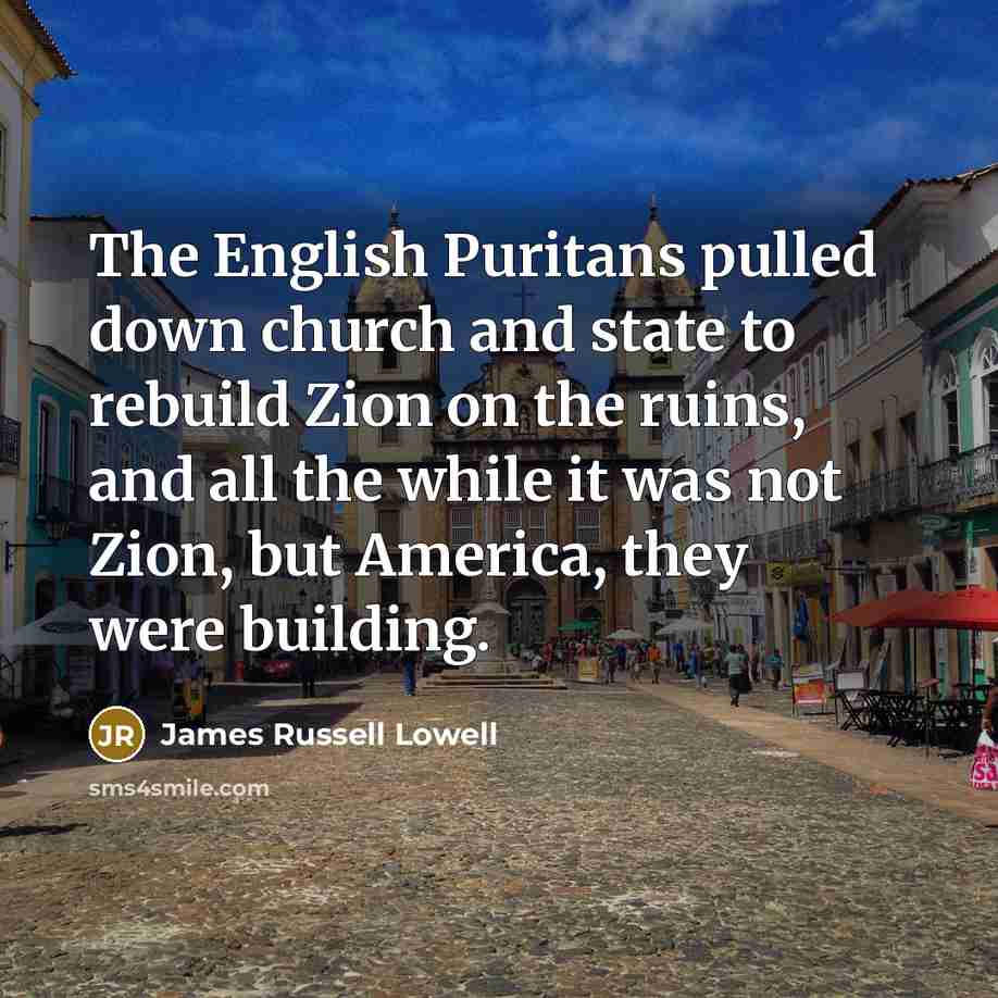 “The English Puritans pulled down church and state to rebuild…” quote by James Russell Lowell