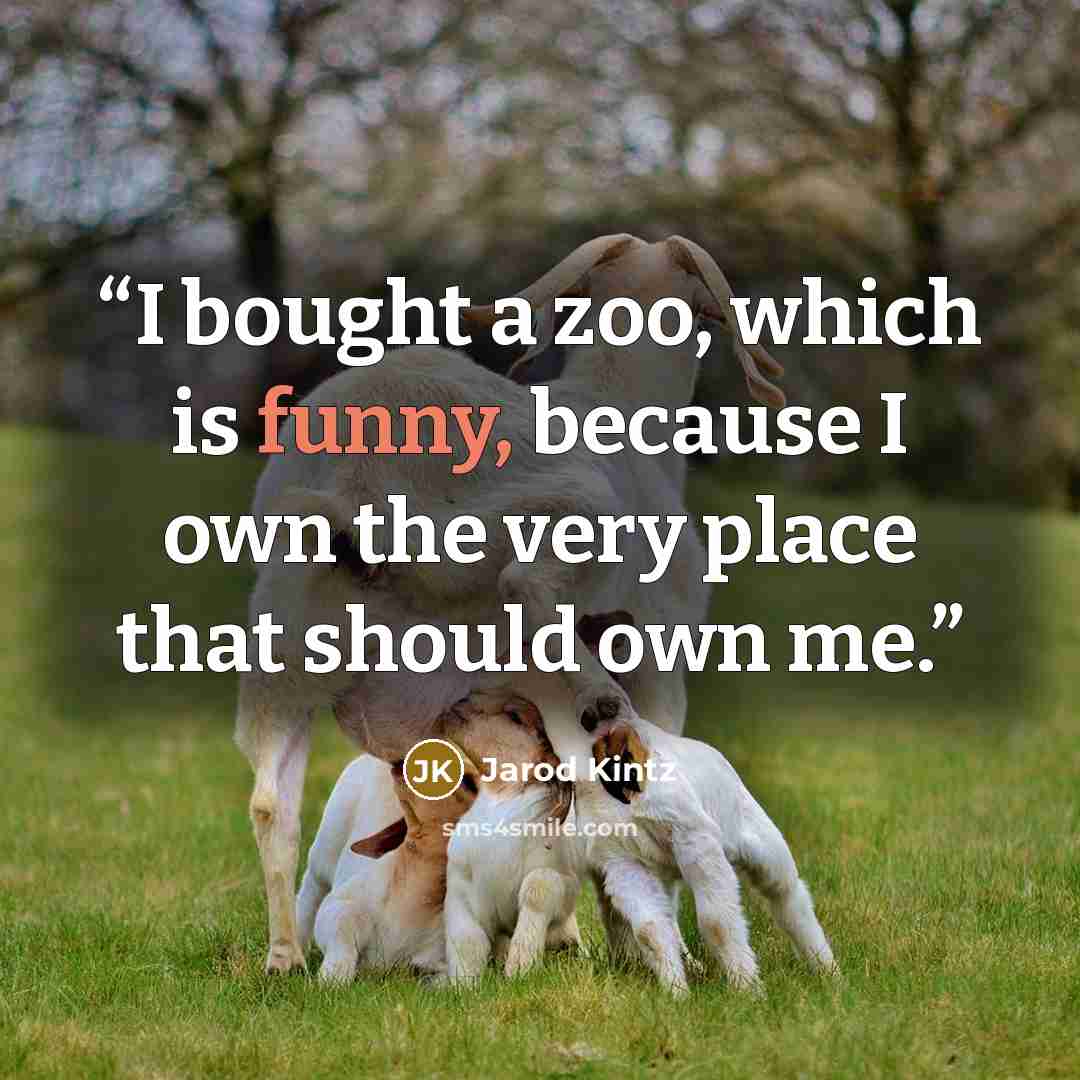 “I bought a zoo, which is funny, because I own the very place that should own me.” quote by Jarod Kintz