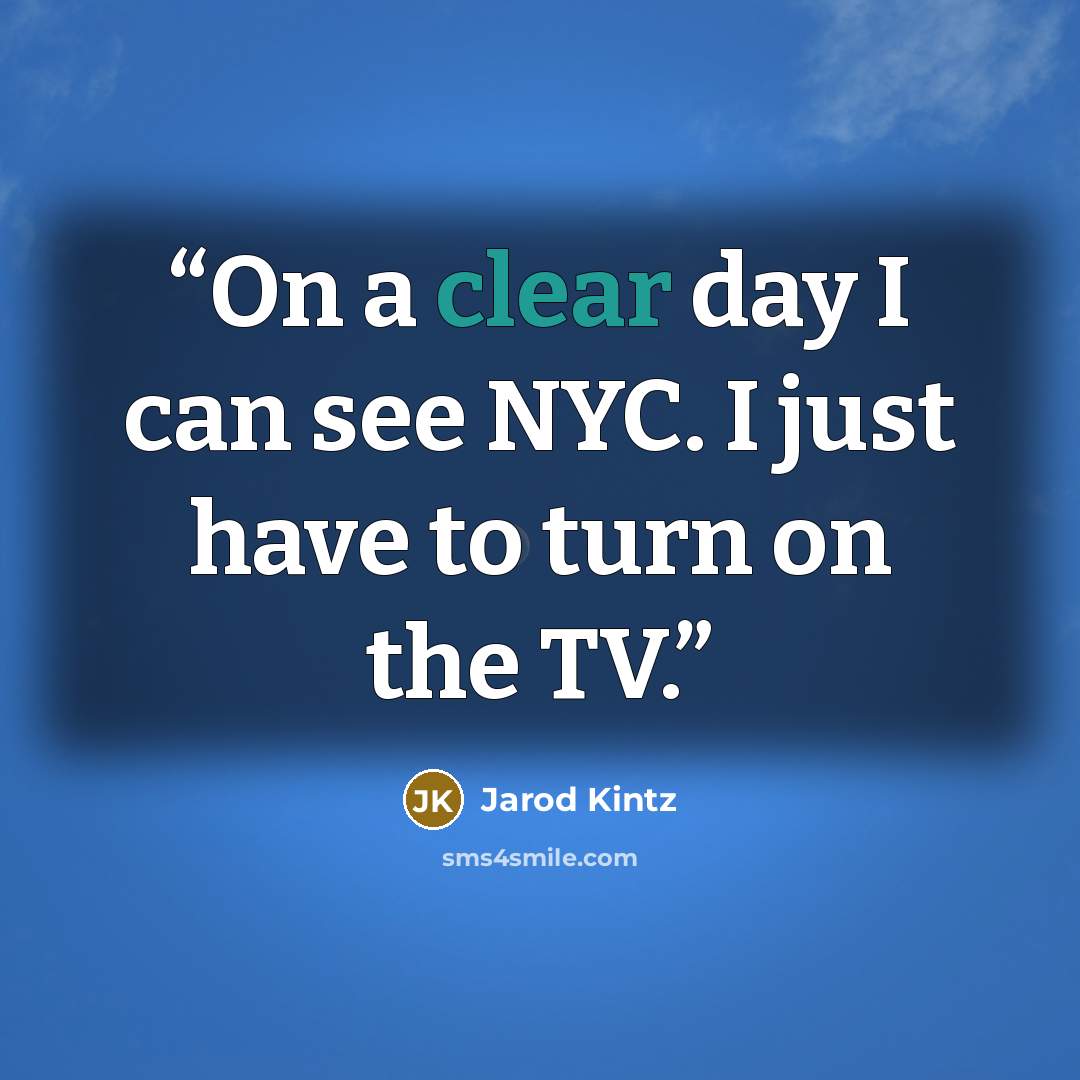 “On a clear day I can see NYC. I just have to turn on the TV.” quote by Jarod Kintz