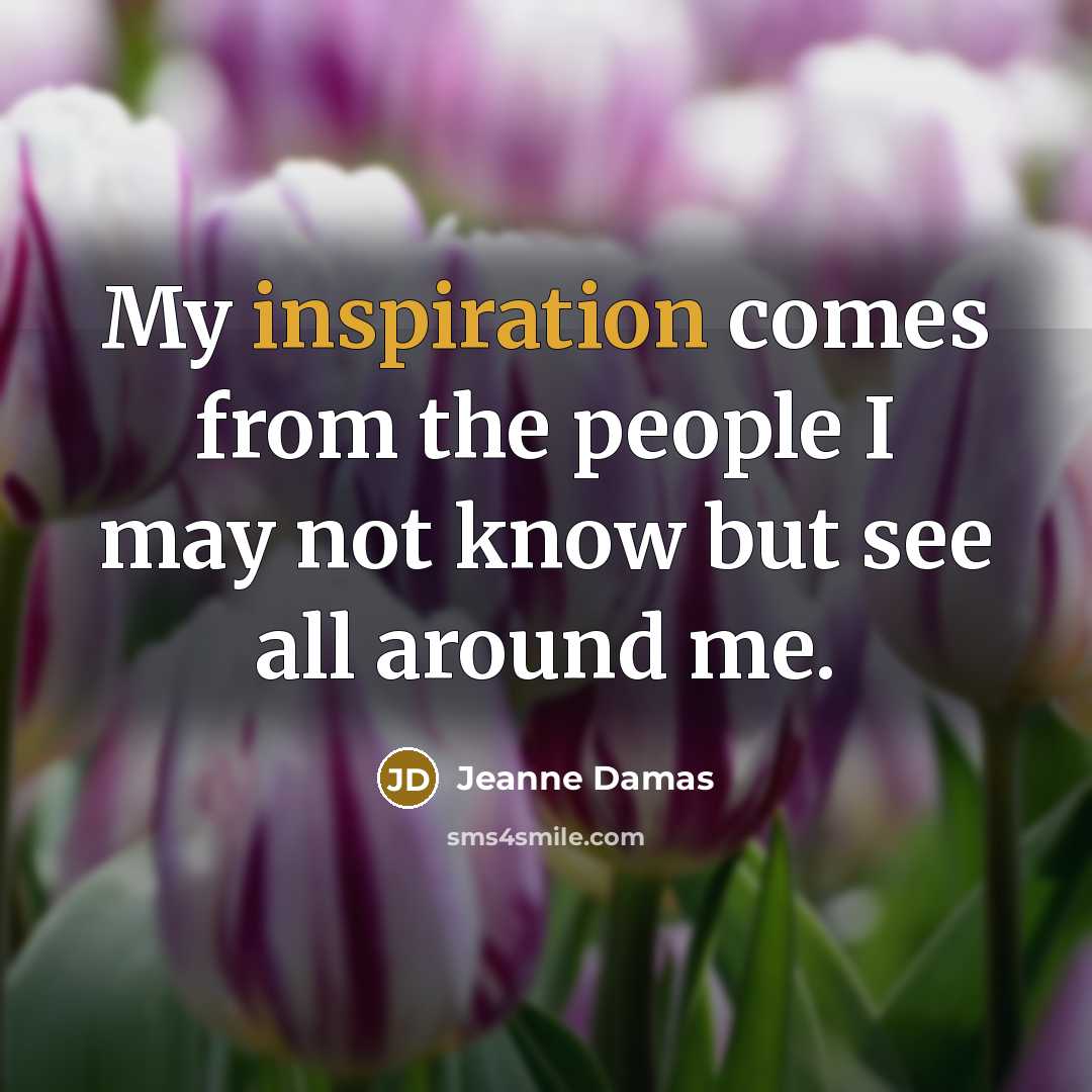 “My inspiration comes from the people I may not know…” quote by Jeanne Damas