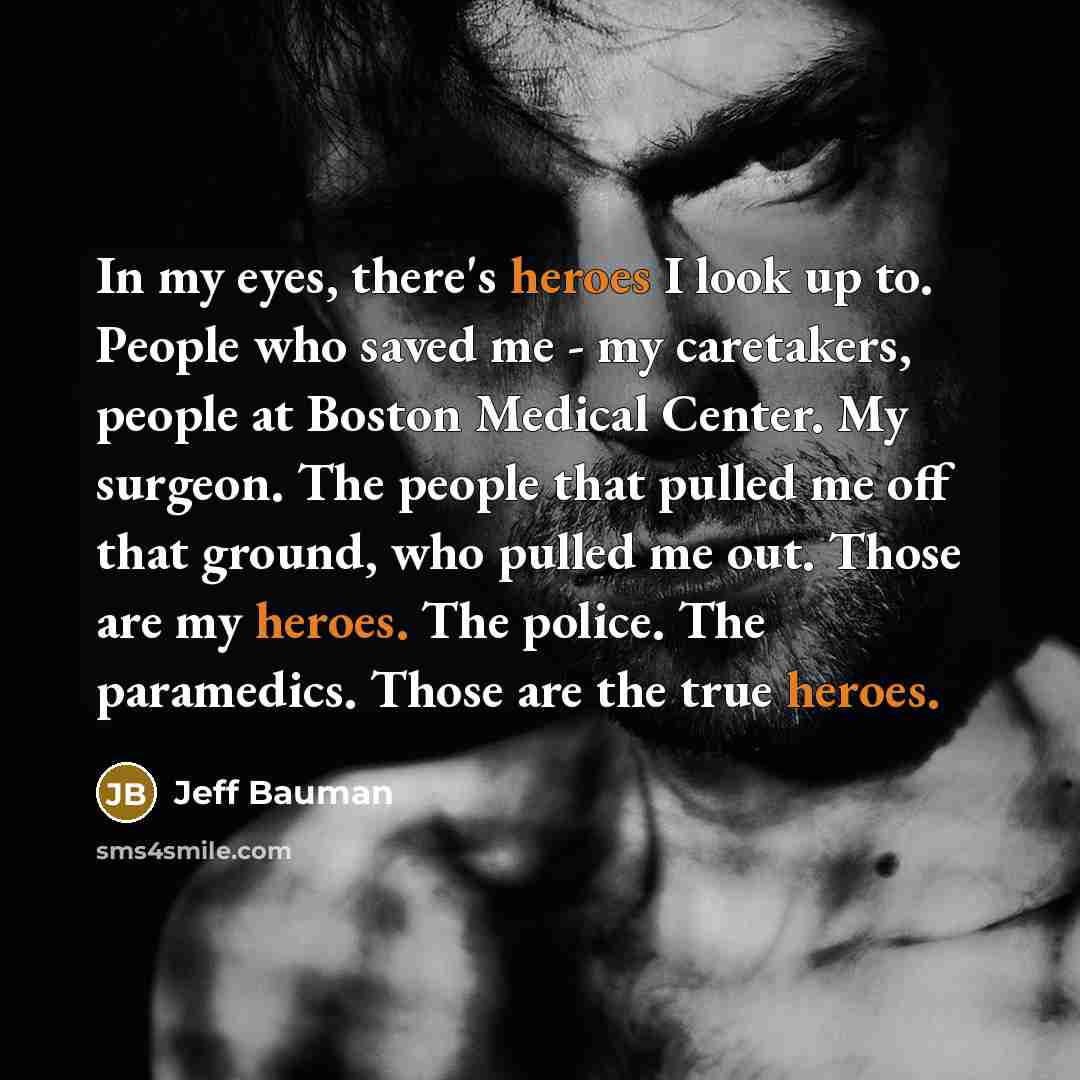 “In my eyes, there's heroes I look up to. People…” quote by Jeff Bauman