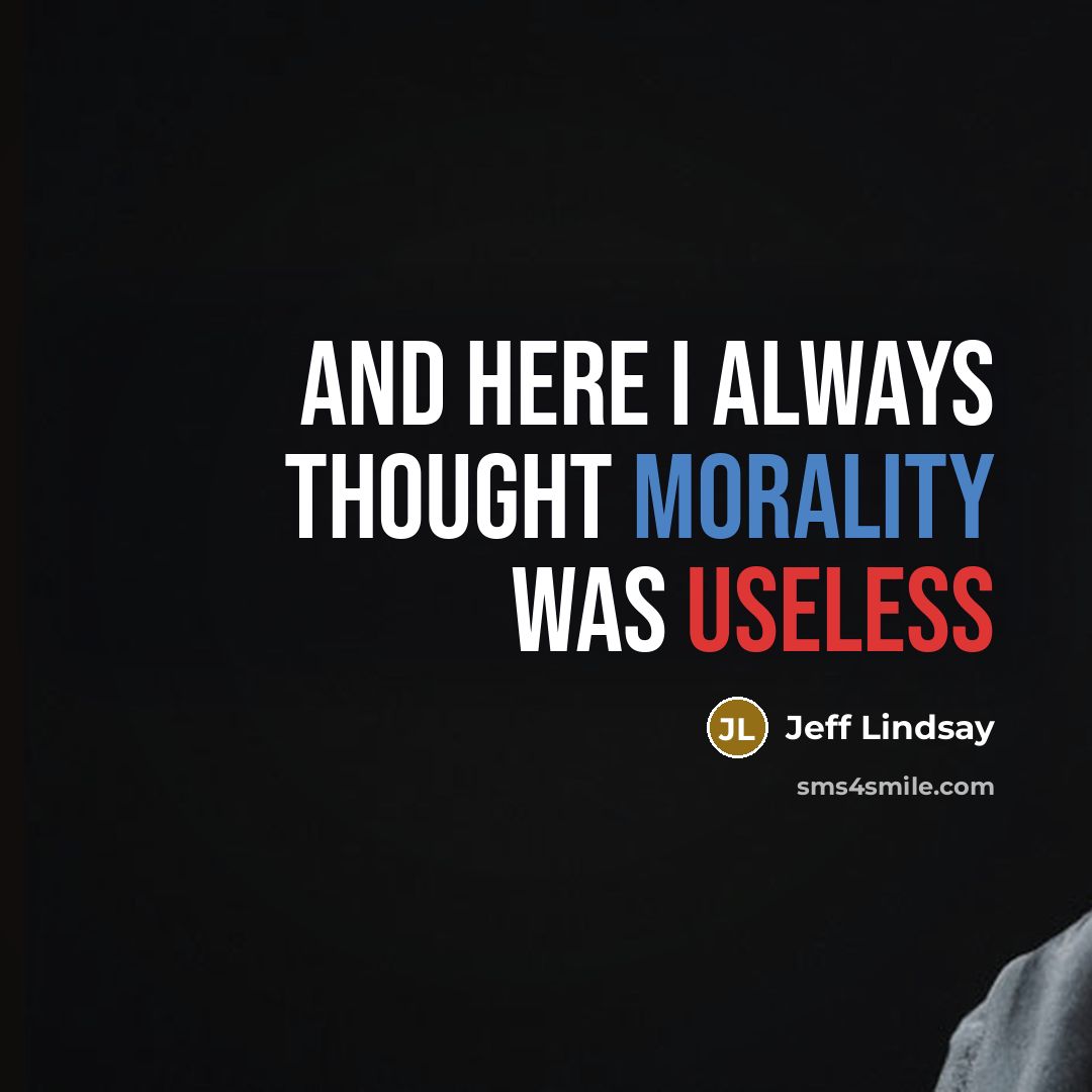 “And here I always thought morality was useless…” quote by Jeff Lindsay