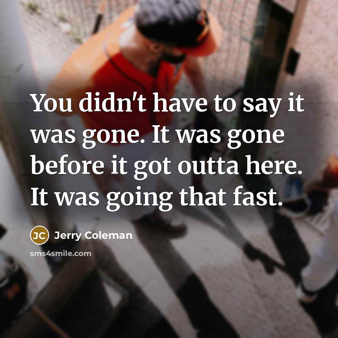 “You didn't have to say it was gone. It was…” quote by Jerry Coleman