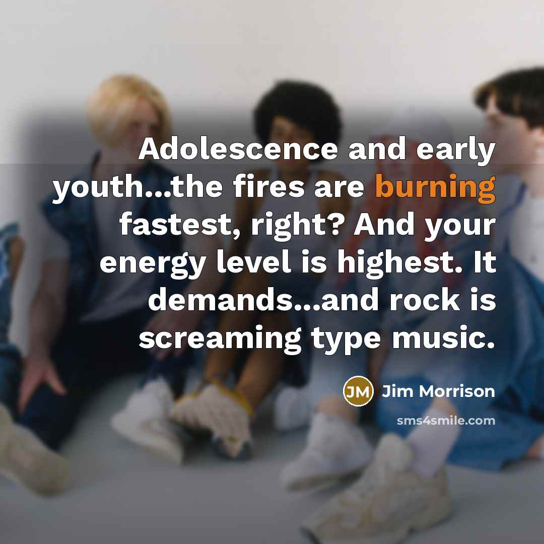 “Adolescence and early youth...the fires are burning fastest, right? And…” quote by Jim Morrison