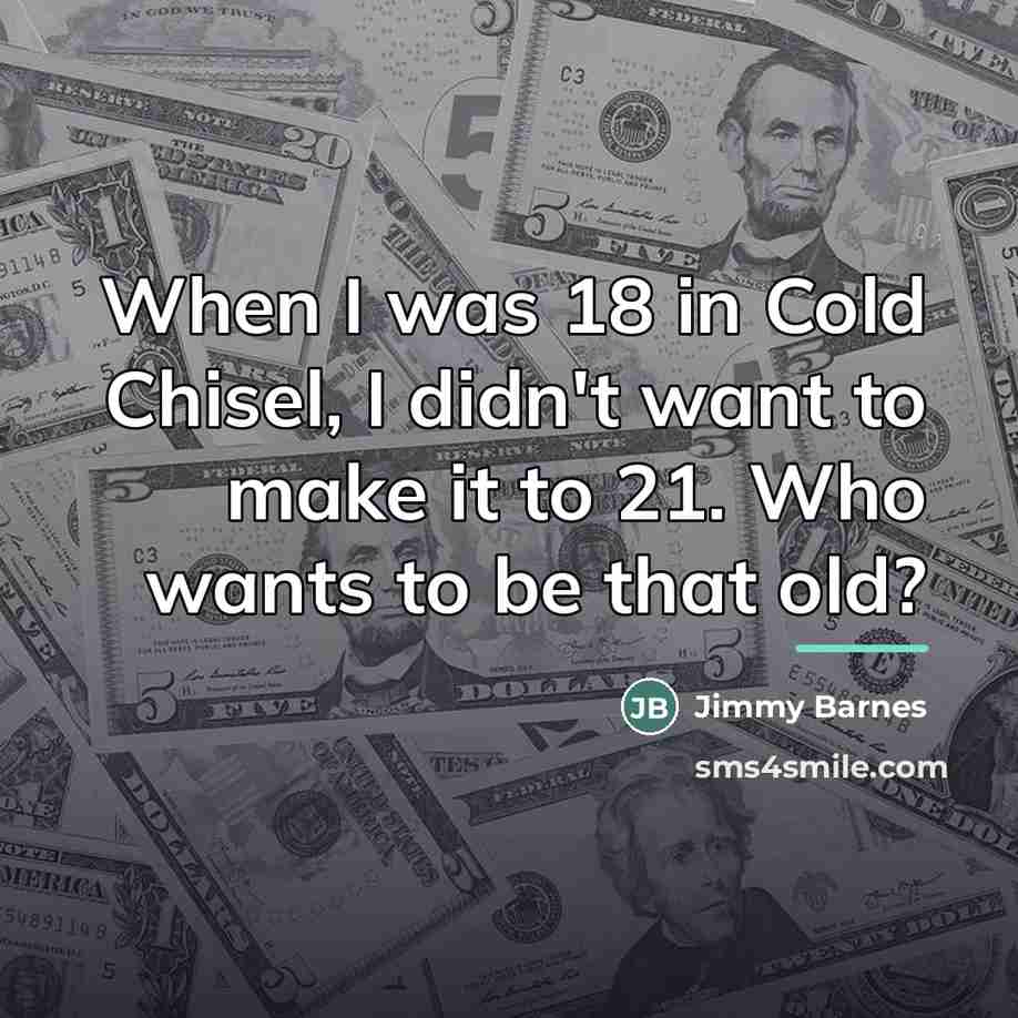 “When I was 18 in Cold Chisel, I didn't want…” quote by Jimmy Barnes