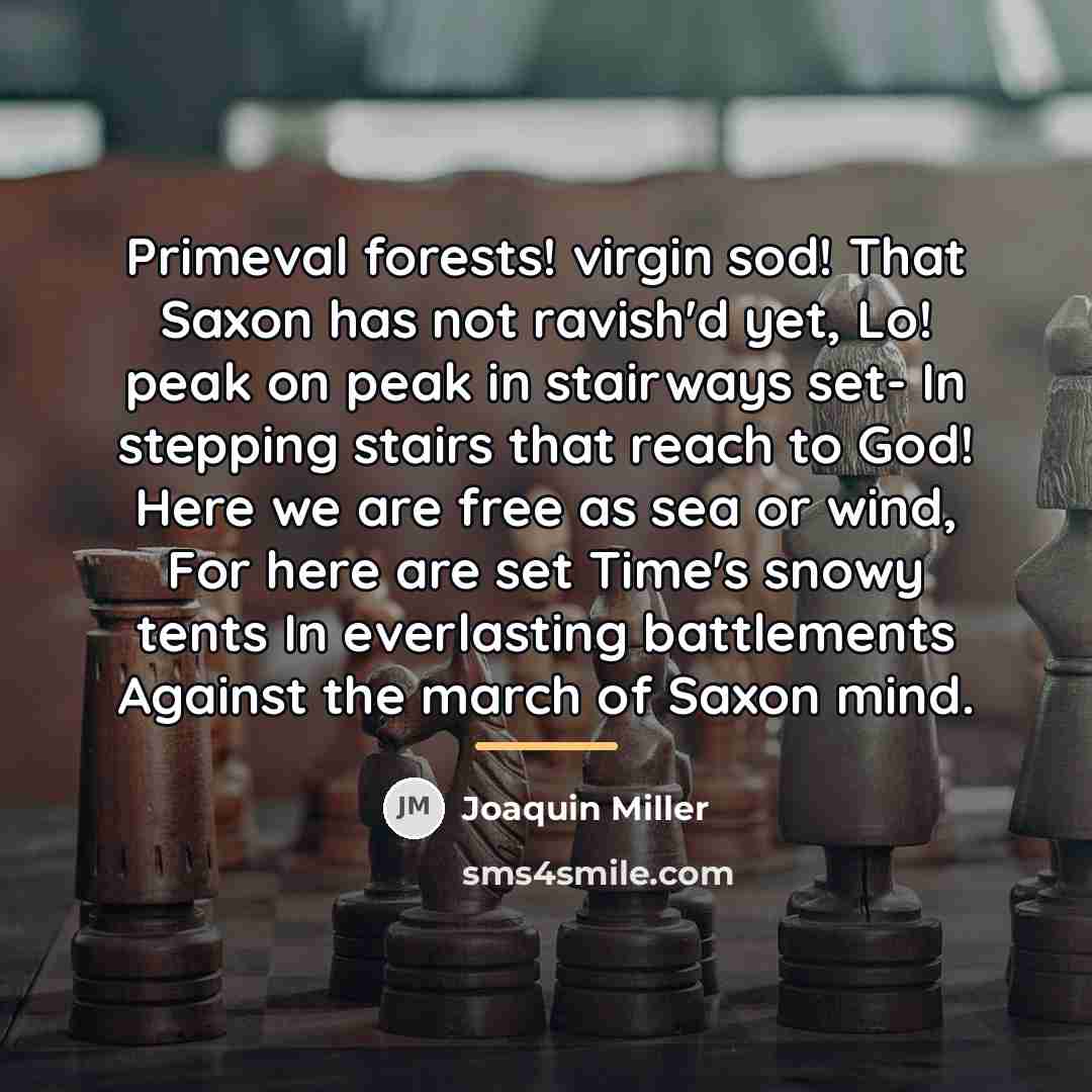 “Primeval forests! virgin sod! That Saxon has not ravish'd yet,…” quote by Joaquin Miller