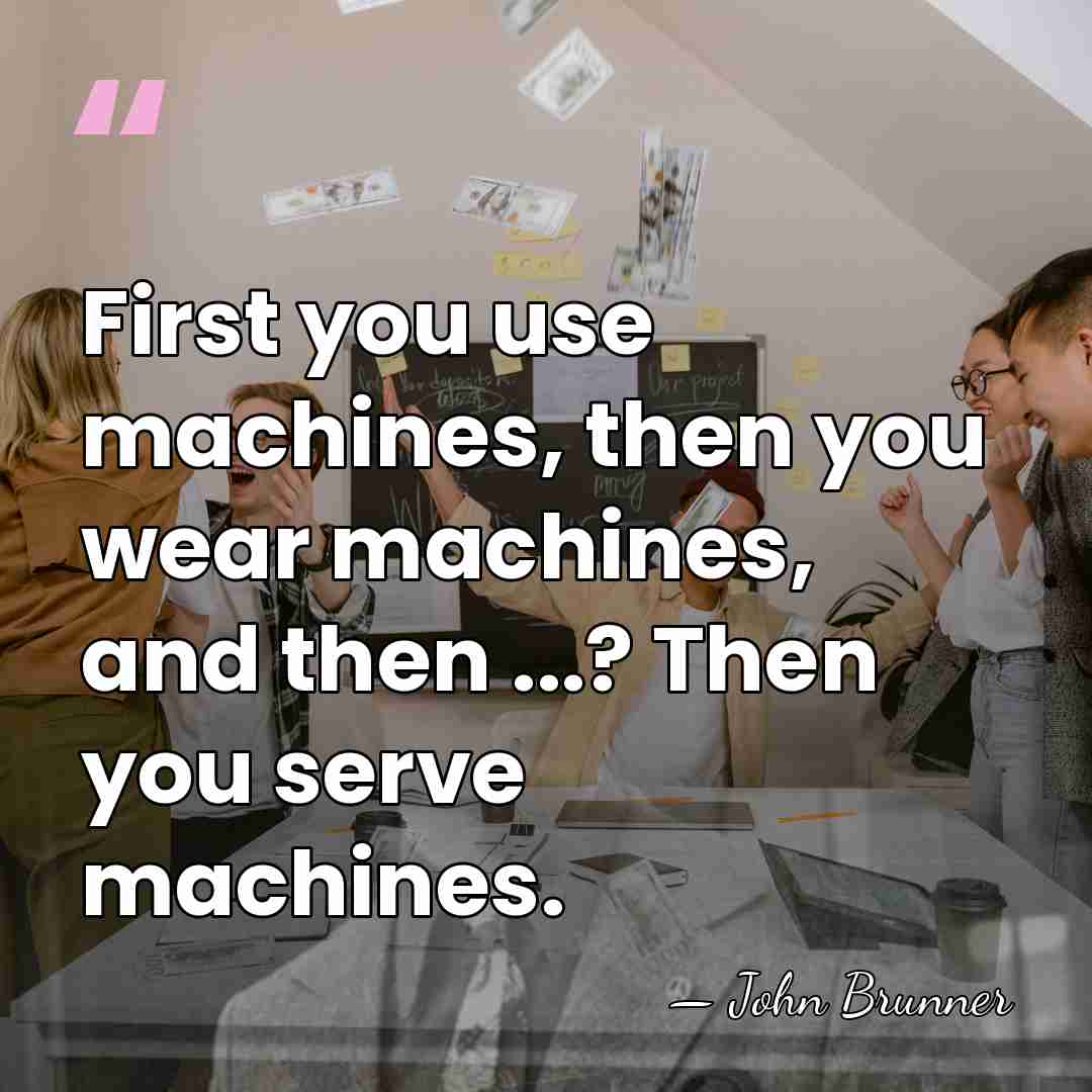 First you use machines, then you wear machines, and then ...? Then&hellip; - John Brunner