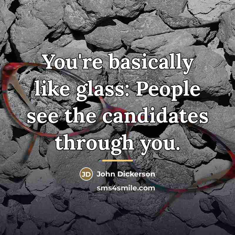 “You're basically like glass: People see the candidates through you.…” quote by John Dickerson