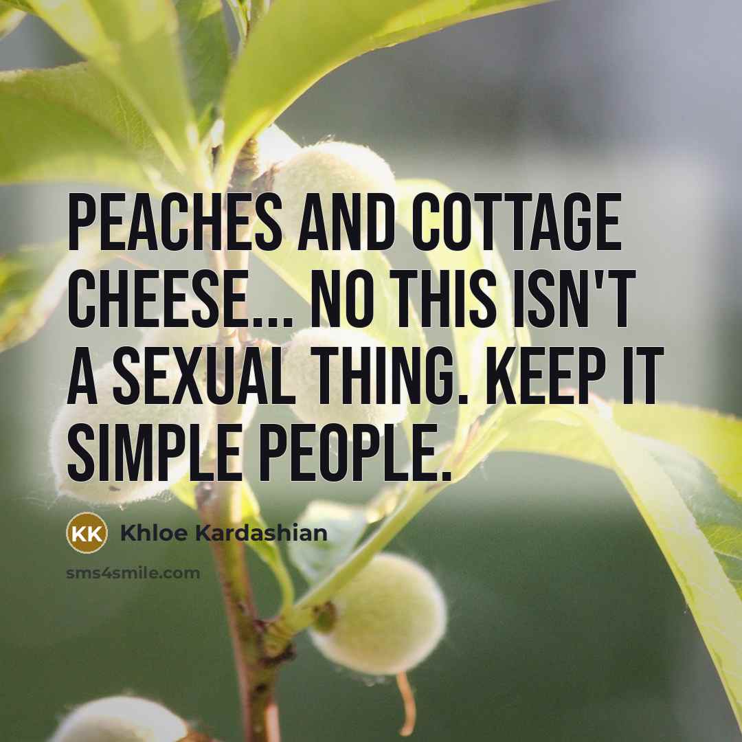 “Peaches and cottage cheese... No this isn't a sexual thing. Keep it simple people.” quote by Khloe Kardashian