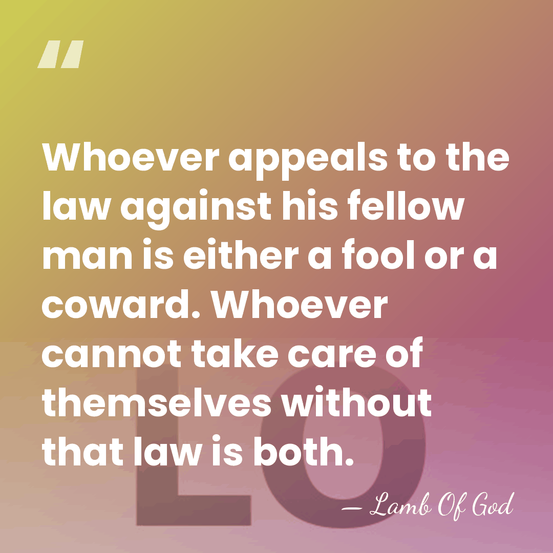 Whoever appeals to the law against his fellow man is either a&hellip; - Lamb Of God