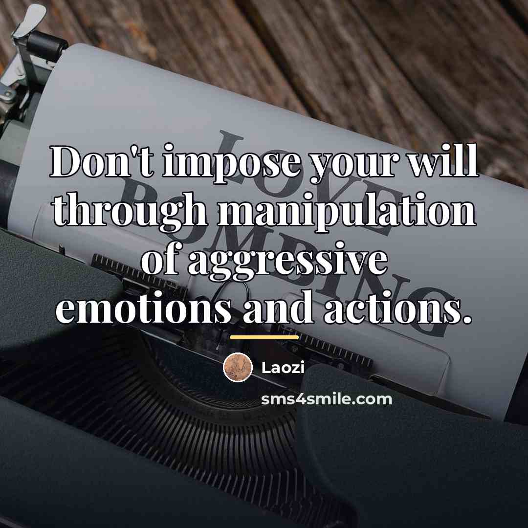 “Don't impose your will through manipulation of aggressive emotions and…” quote by Laozi