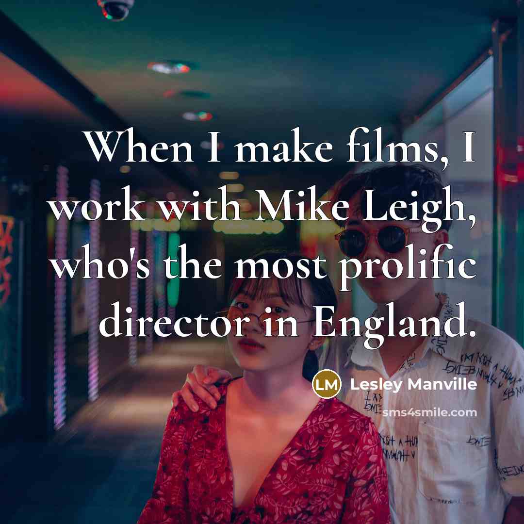“When I make films, I work with Mike Leigh, who's…” quote by Lesley Manville