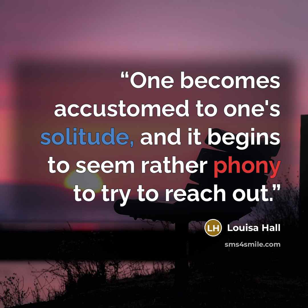 “One becomes accustomed to one's solitude, and it begins to seem rather phony to try to reach out.” quote by Louisa Hall