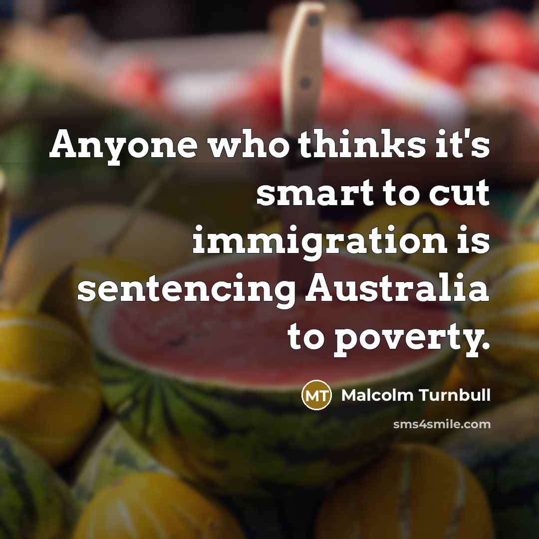 “Anyone who thinks it's smart to cut immigration is sentencing…” quote by Malcolm Turnbull