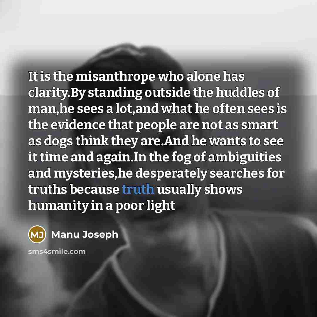 “It is the misanthrope who alone has clarity.By standing outside…” quote by Manu Joseph