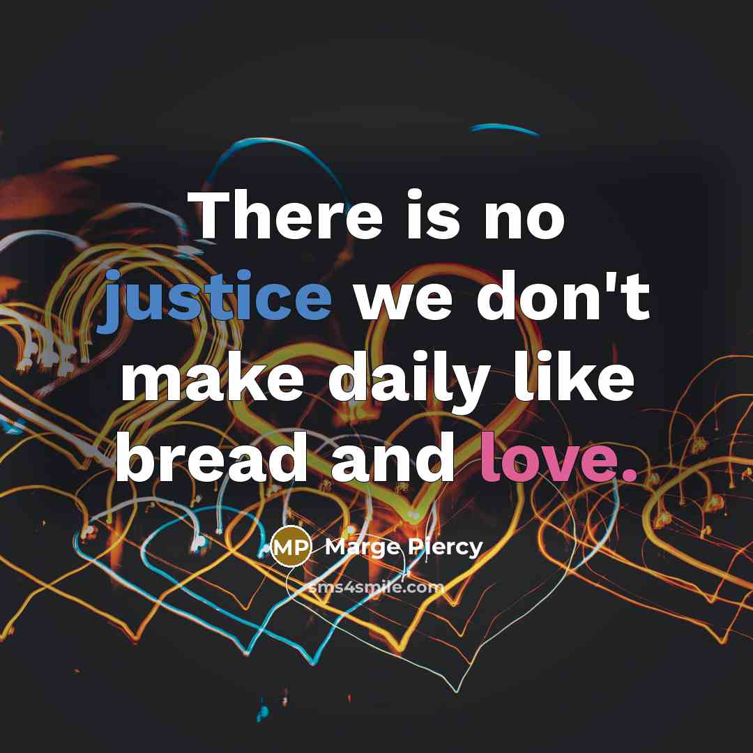 “There is no justice we don't make daily like bread…” quote by Marge Piercy