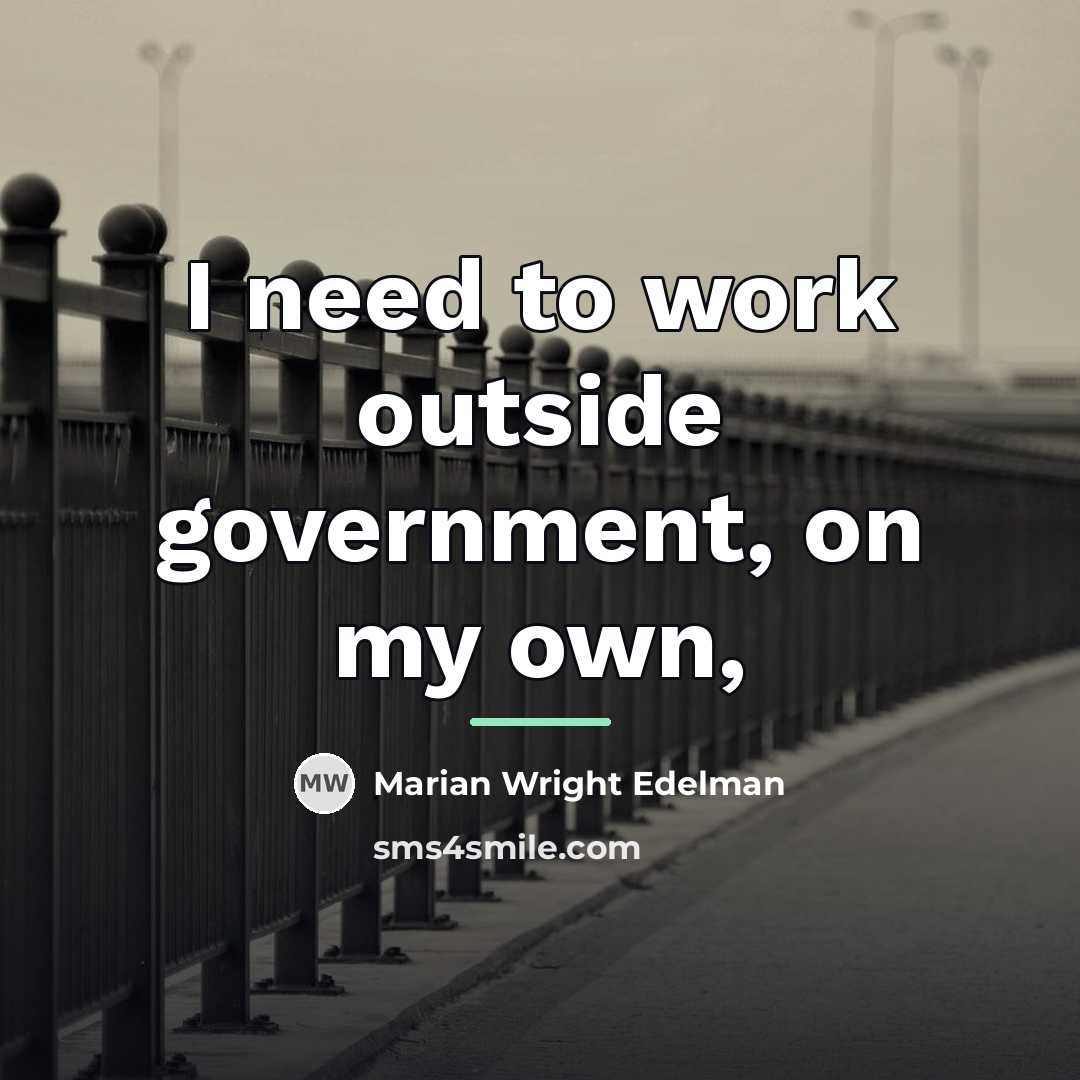 “I need to work outside government, on my own,…” quote by Marian Wright Edelman