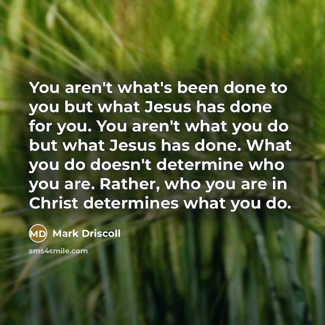 “You aren't what's been done to you but what Jesus…” quote by Mark Driscoll