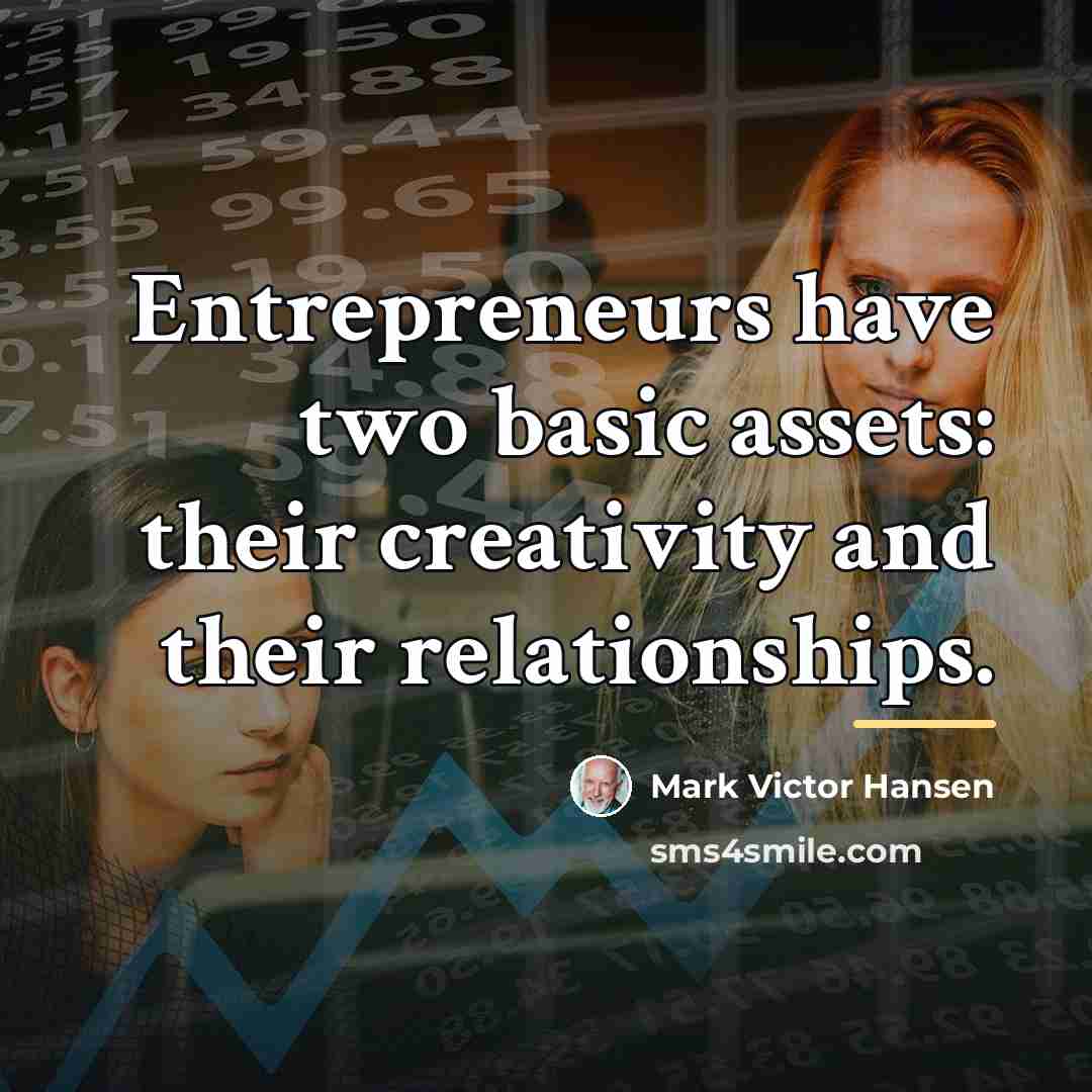 “Entrepreneurs have two basic assets: their creativity and their relationships.…” quote by Mark Victor Hansen