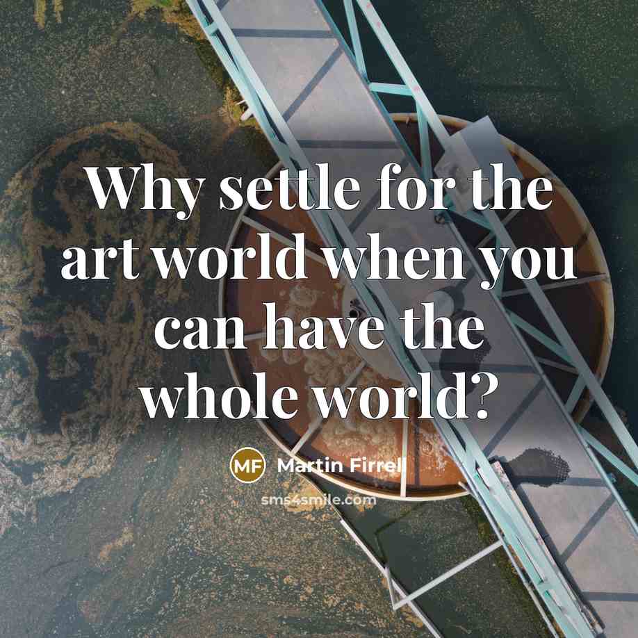 “Why settle for the art world when you can have…” quote by Martin Firrell