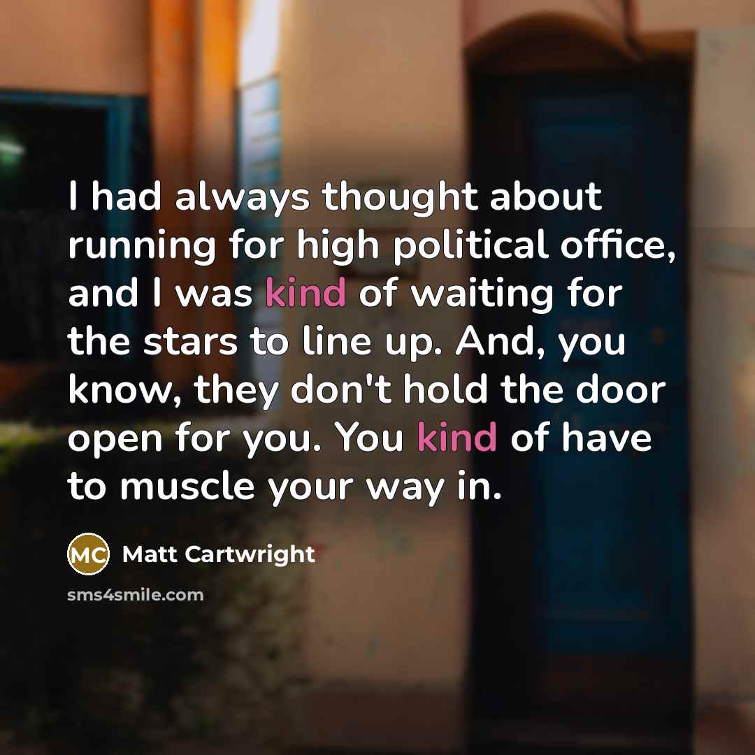 “I had always thought about running for high political office,…” quote by Matt Cartwright