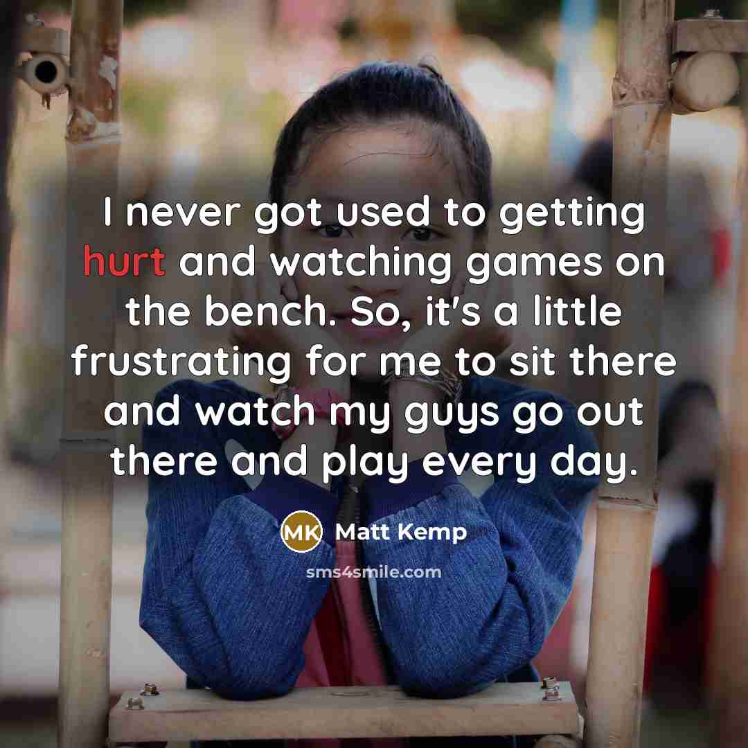 “I never got used to getting hurt and watching games…” quote by Matt Kemp