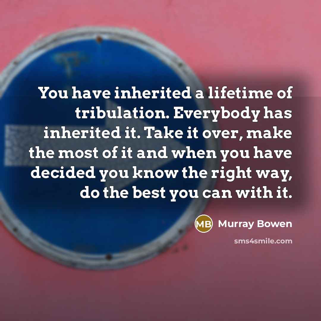 “You have inherited a lifetime of tribulation. Everybody has inherited…” quote by Murray Bowen