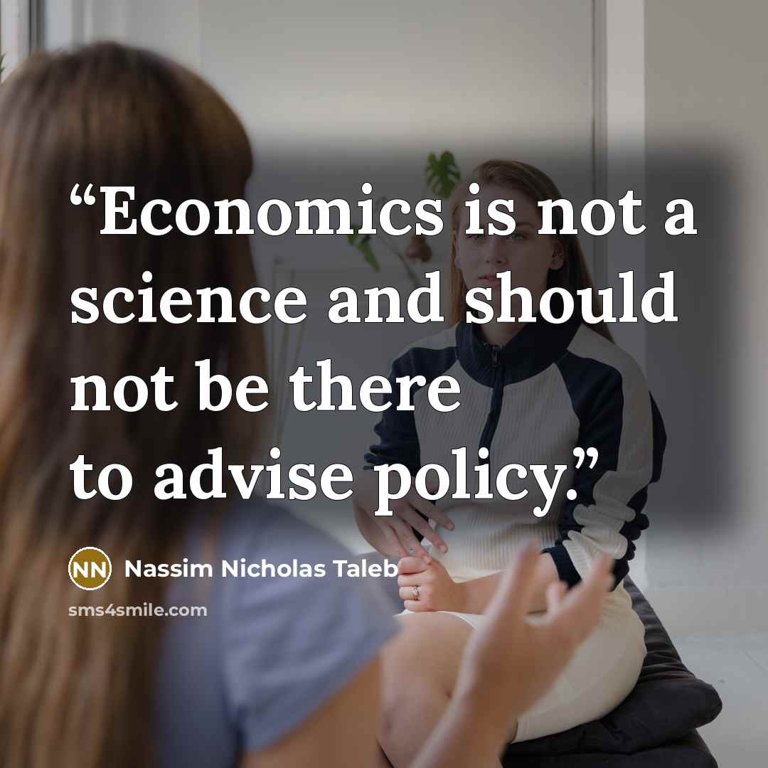“Economics is not a science and should not be there to advise policy.” quote by Nassim Nicholas Taleb