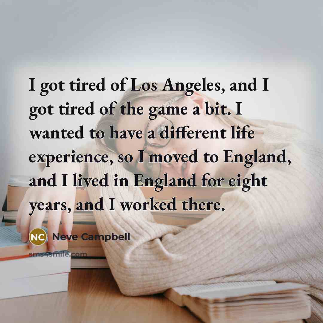 “I got tired of Los Angeles, and I got tired…” quote by Neve Campbell