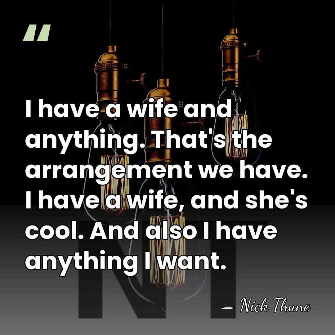 I have a wife and anything. That's the arrangement we have. I&hellip; - Nick Thune