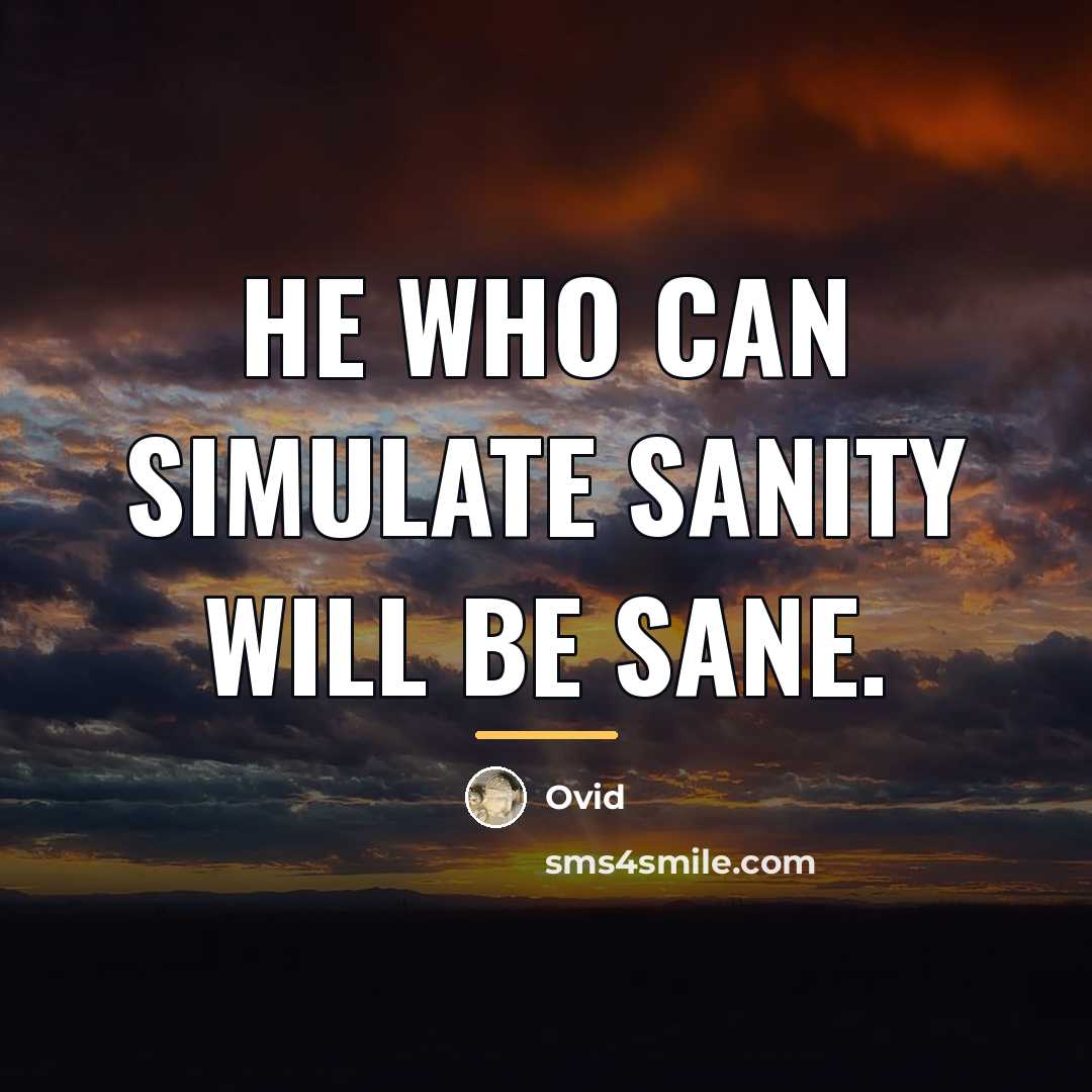 “He who can simulate sanity will be sane.…” quote by Ovid