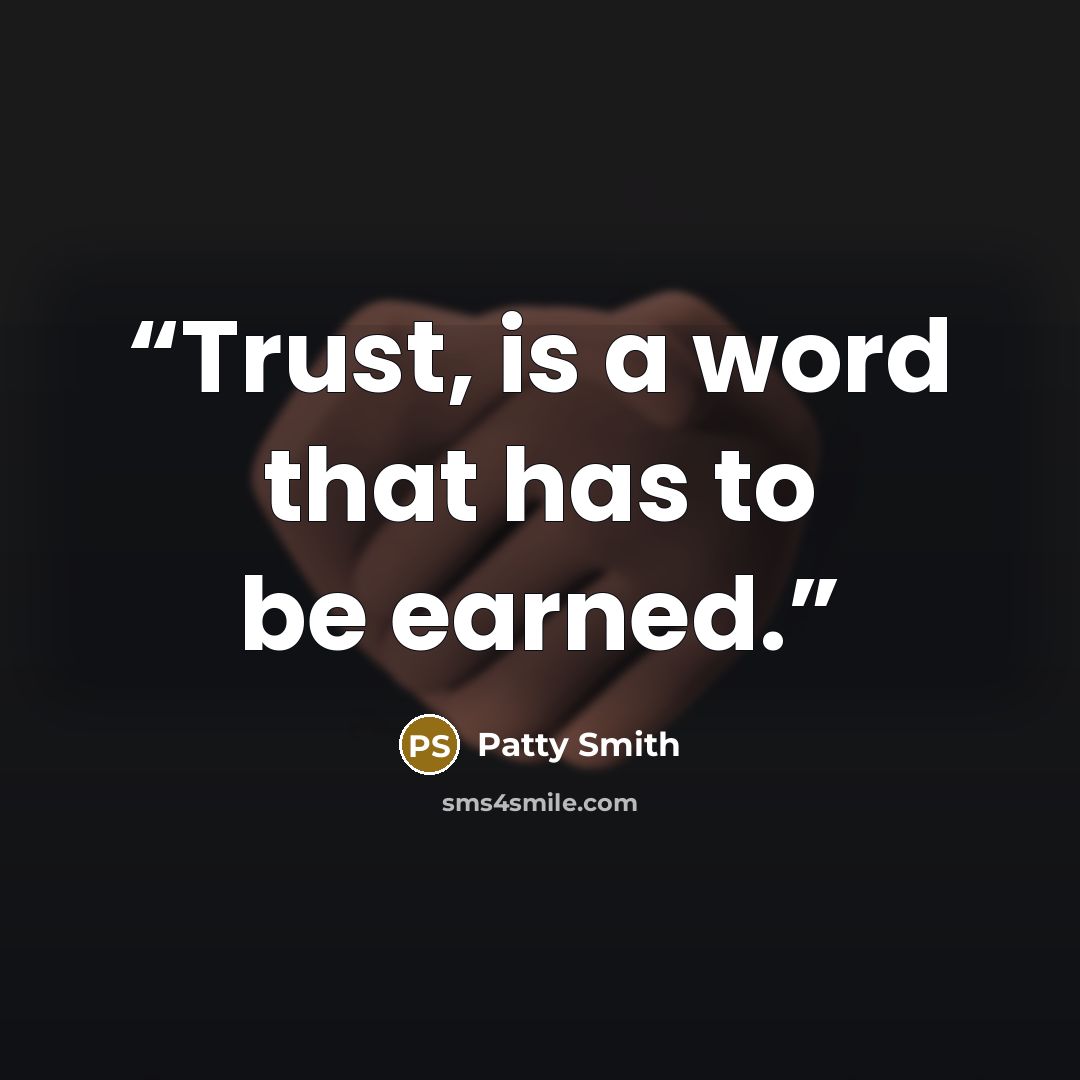 “Trust, is a word that has to be earned.” quote by Patty Smith