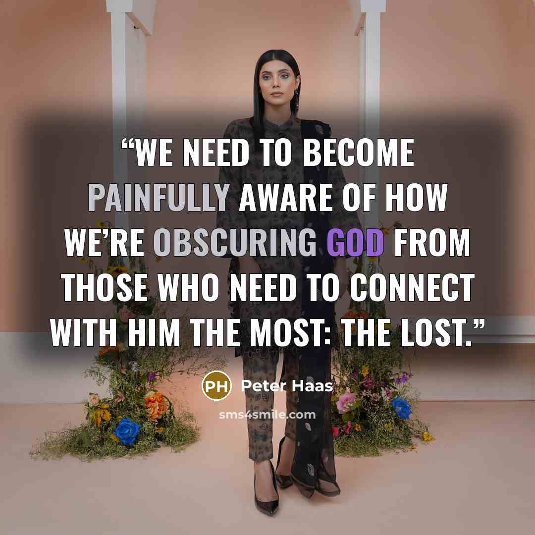“We need to become painfully aware of how we’re obscuring God from those who need to connect with Him the most: the lost.” quote by Peter Haas