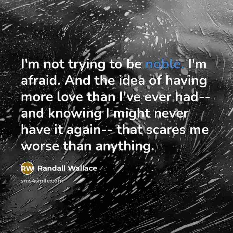 “I'm not trying to be noble. I'm afraid. And the…” quote by Randall Wallace