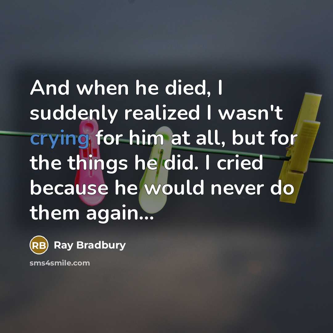 “And when he died, I suddenly realized I wasn't crying…” quote by Ray Bradbury