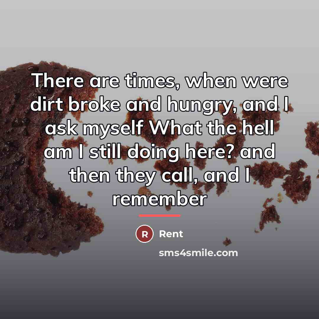 “There are times, when were dirt broke and hungry, and…” quote by Rent