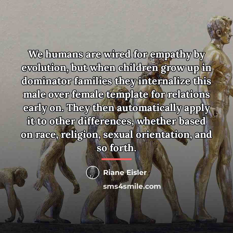 “We humans are wired for empathy by evolution, but when…” quote by Riane Eisler