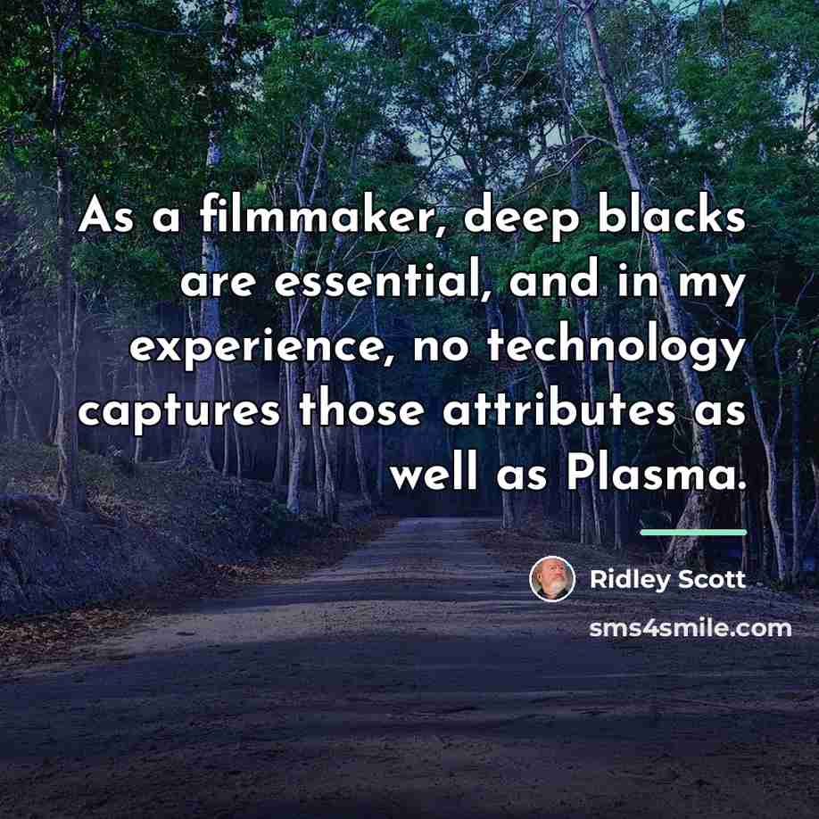 “As a filmmaker, deep blacks are essential, and in my…” quote by Ridley Scott